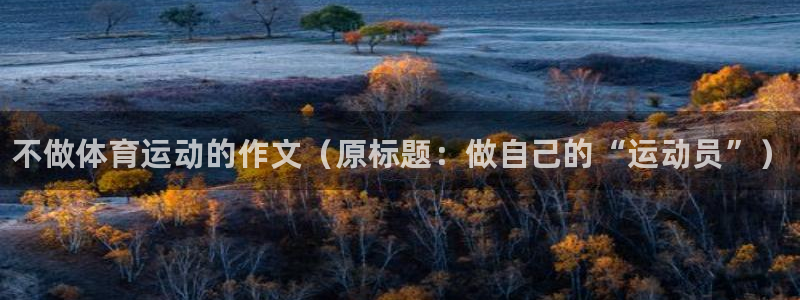 678体育：不做体育运动的作文（原标题：做自己的“运动员”）