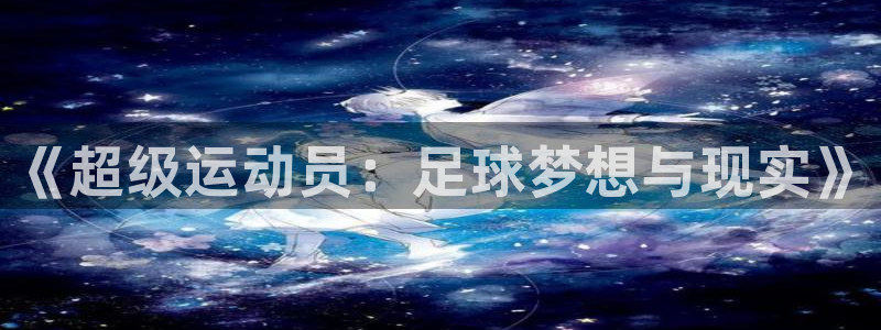 皇冠678体育：《超级运动员：足球梦想与现实》