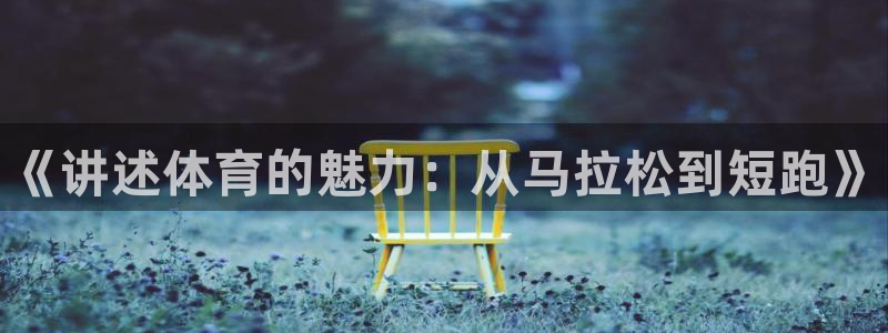 678体育官网：《讲述体育的魅力：从马拉松到短跑》