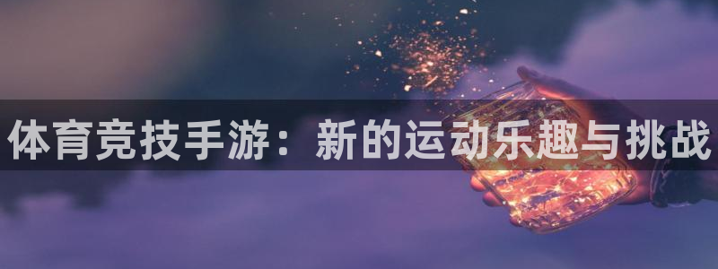 678体育：体育竞技手游：新的运动乐趣与挑战