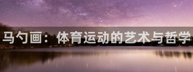 678体育官网：马勺画：体育运动的艺术与哲学