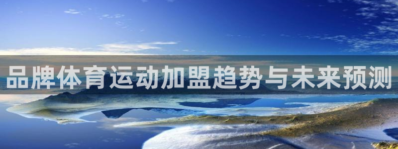 678体育：品牌体育运动加盟趋势与未来预测
