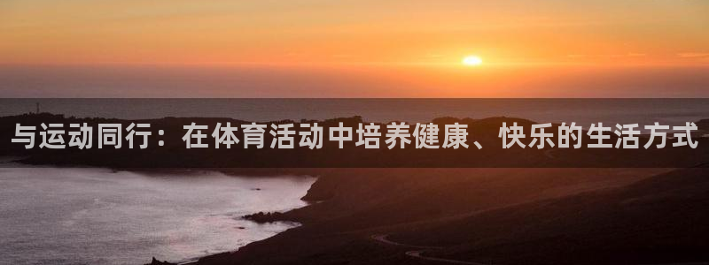 678体育官网下载：与运动同行：在体育活动中培养健康、快乐的生活方式
