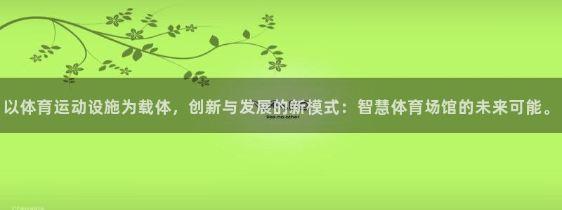 678体育app：以体育运动设施为载体，创新与发展的新模式：智慧体育场馆的未来可能。