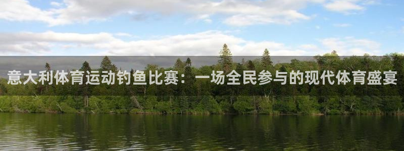 678体育官网下载：意大利体育运动钓鱼比赛：一场全民参与的现代体育盛宴