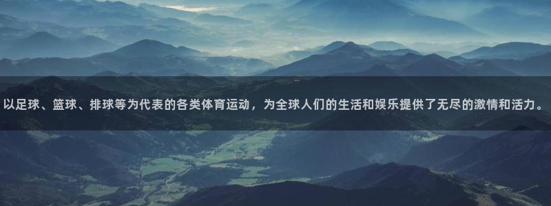 678体育官网下载：以足球、篮球、排球等为代表的各类体育运动，为全球人们的生活和娱乐提供了无尽的激情和活力。
